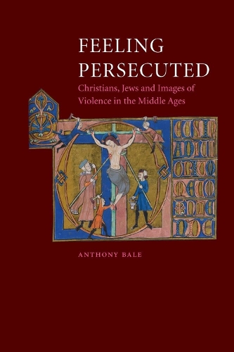 Feeling Persecuted: Christians, Jews and Images of Violence in the Middle Ages