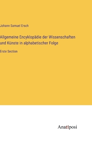 Allgemeine Encyklopädie der Wissenschaften und Künste in alphabetischer Folge: Erste Section