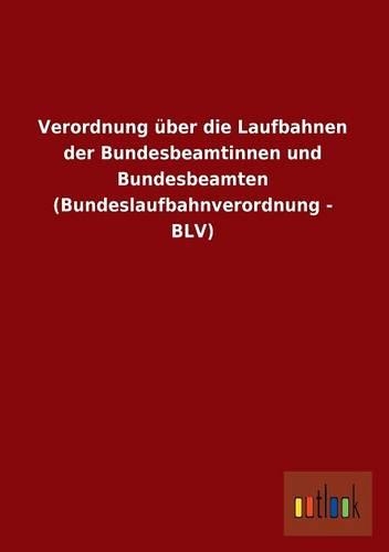 Verordnung Uber Die Laufbahnen Der Bundesbeamtinnen Und Bundesbeamten (Bundeslaufbahnverordnung - Blv): (German)