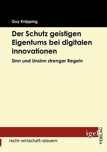 Der Schutz Geistigen Eigentums Bei Digitalen Innovationen: Sinn Und Unsinn Strengerer Regeln(German)