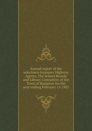Annual report of the selectmen treasurer Highway Agents, The School Boards and Library Committee of the Town of Hampton for the year ending February 15 1905