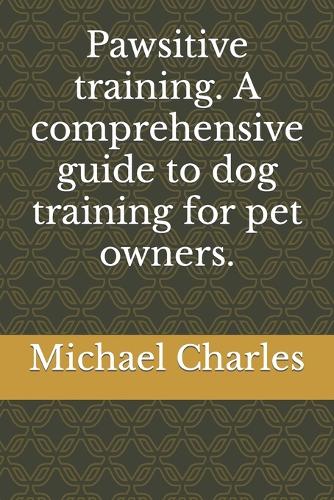 Pawsitive training. A comprehensive guide to dog training for pet owners.