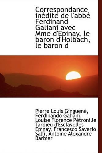 Correspondance in Dite de L'Abb Ferdinand Galiani Avec Mme D'Epinay, Le Baron D'Holbach, Le Baron D: (French)