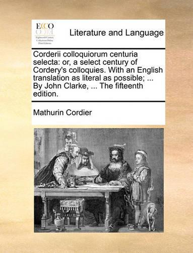 Corderii colloquiorum centuria selecta: or, a select century of Cordery's colloquies. With an English translation as literal as possible; ... By John Clarke, ... The fifteenth edition.(English)