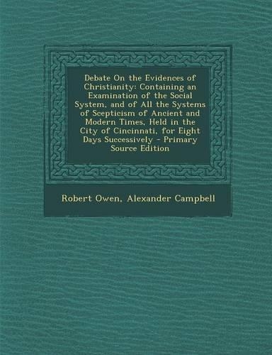 Debate on the Evidences of Christianity: Containing an Examination of the Social System, and of All the Systems of Scepticism of Ancient and Modern Times, Held in the City of Cincinnati, fo(English)