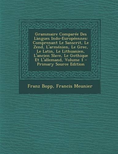 Grammaire Comparee Des Langues Indo-Europeennes: Comprenant Le Sanscrit, Le Zend, L'Armenien, Le Grec, Le Latin, Le Lithuanien, L'Ancien Slave, Le Gothique Et L'Allemand, Volume 1 - Primary Source (French)