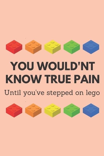 You would'nt know true pain until you've stepped on lego - Notebook