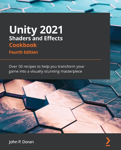 Unity 2021 Shaders and Effects Cookbook - Fourth Edition: Over 50 recipes to help you transform your game into a visually stunning masterpiece