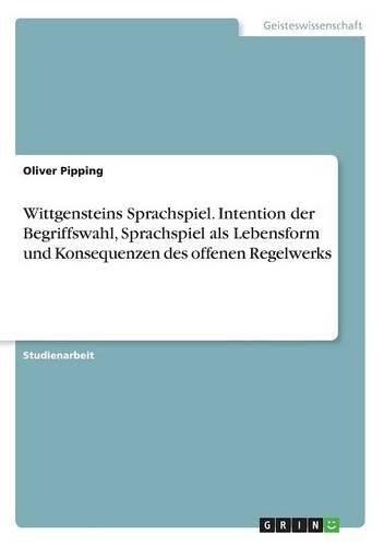 Wittgensteins Sprachspiel. Intention der Begriffswahl, Sprachspiel als Lebensform und Konsequenzen des offenen Regelwerks: (German)