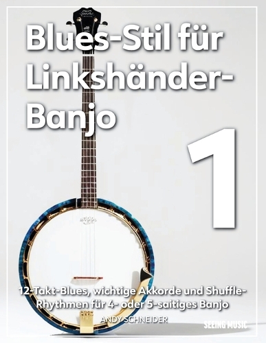 Blues-Stil für Linkshänder-Banjo 1: 12-Takt-Blues, wichtige Akkorde und Shuffle-Rhythmen für 4- oder 5-saitiges Banjo(1 Blues-Stil Für Linkshänder-Banjo)
