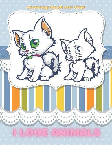 I LOVE ANIMALS - Coloring Book For Kids