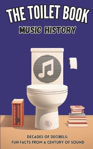 The Toilet Book - Music History: Decades of Decibels: Fun Facts from a Century of Sound(1 The Toilet Book)