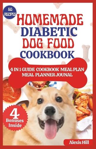 Homemade Diabetic Dog Food Cookbook: Easy Guide to feeding your diabetic dog a Healthy and Balanced diet with vet approved mouthwatering treats, snacks, meal plans for canine wellness