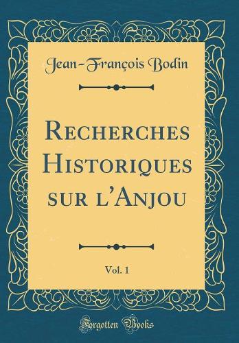 Recherches Historiques sur l'Anjou, Vol. 1 (Classic Reprint)