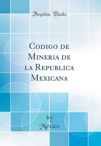 Codigo de Mineria de la Republica Mexicana (Classic Reprint)