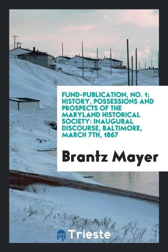 Fund-Publication, No. 1; History, Possessions and Prospects of the Maryland Historical Society