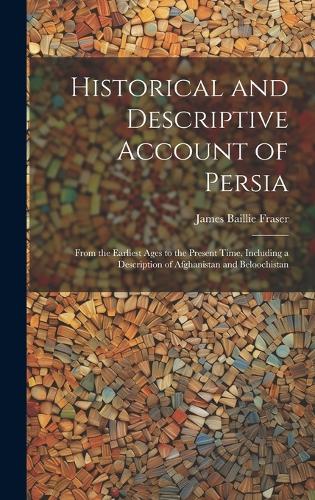 Historical and Descriptive Account of Persia: From the Earliest Ages to the Present Time, Including a Description of Afghanistan and Beloochistan