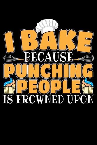 I Bake Because Punching People Is Frowned Upon