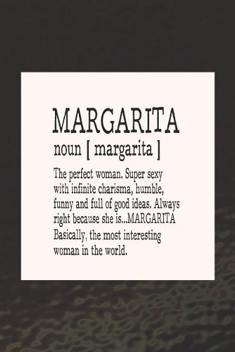 Margarita Noun [ Margarita ] the Perfect Woman Super Sexy with Infinite Charisma, Funny and Full of Good Ideas. Always Right Because She Is... Margarita