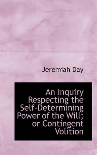 An Inquiry Respecting the Self-Determining Power of the Will; Or Contingent Volition: (English)