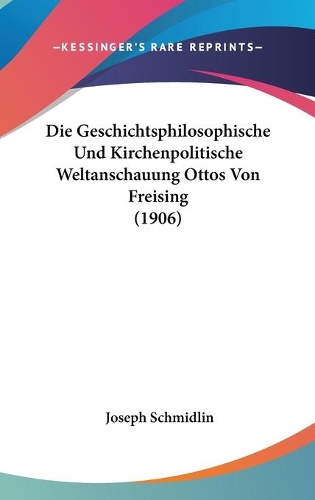 Die Geschichtsphilosophische Und Kirchenpolitische Weltanschauung Ottos Von Freising (1906)