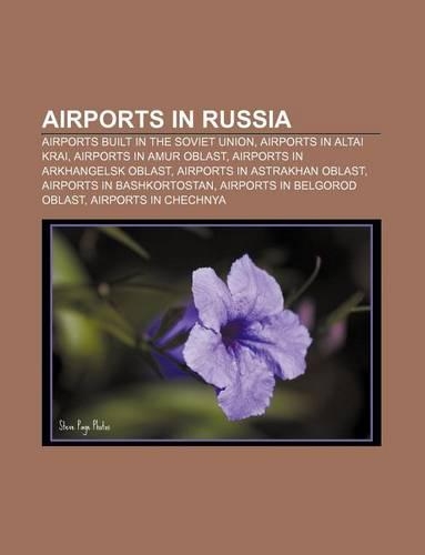 Airports in Russia: Airports Built in the Soviet Union, Airports in Altai Krai, Airports in Amur Oblast, Airports in Arkhangelsk Oblast(English)
