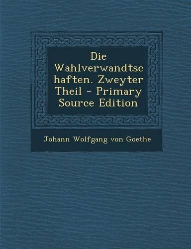 Die Wahlverwandtschaften. Zweyter Theil - Primary Source Edition: (German)
