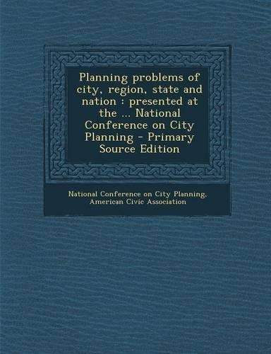 Planning Problems of City, Region, State and Nation: Presented at the ... National Conference on City Planning