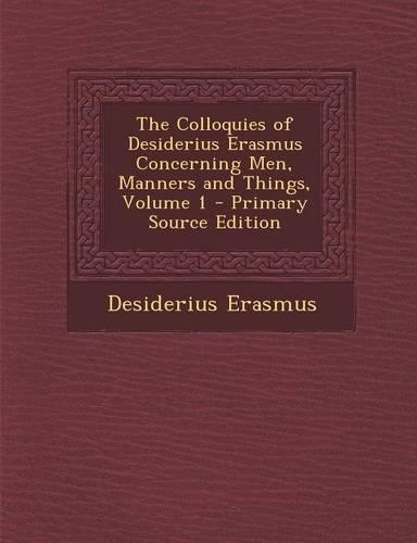 The Colloquies of Desiderius Erasmus Concerning Men, Manners and Things, Volume 1