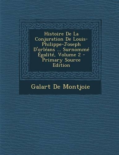 Histoire de La Conjuration de Louis-Philippe-Joseph D'Orleans ... Surnomme Egalite, Volume 2 - Primary Source Edition