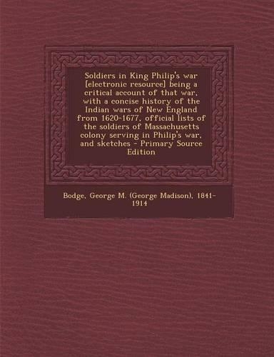 Soldiers in King Philip's War [Electronic Resource] Being a Critical Account of That War, with a Concise History of the Indian Wars of New England Fro