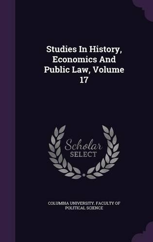 Studies in History, Economics and Public Law, Volume 17