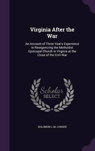 Virginia After the War: An Account of Three Year's Experience in Reorganizing the Methodist Episcopal Church in Virginia at the Close of the Civil War