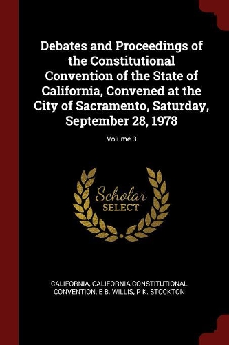 Debates and Proceedings of the Constitutional Convention of the State of California, Convened at the City of Sacramento, Saturday, September 28, 1978; Volume 3