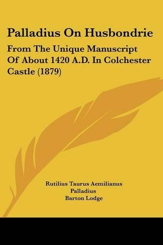 Palladius On Husbondrie: From The Unique Manuscript Of About 1420 A.D. In Colchester Castle (1879)(English)