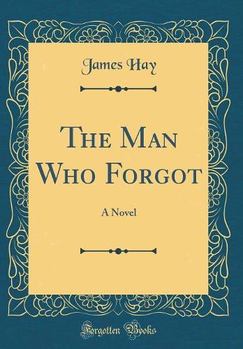 The Man Who Forgot: A Novel (Classic Reprint)