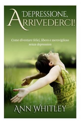 Depressione, Arrivederci!: Come diventare felici, libero e meraviglioso senza depression(Italian)