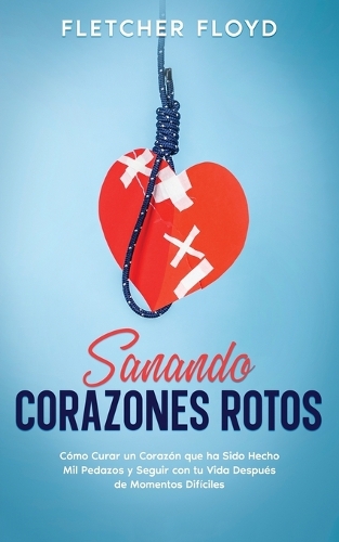 Sanando Corazones Rotos: Cómo Curar un Corazón que ha Sido Hecho Mil Pedazos y Seguir con tu Vida Después de Momentos Difíciles