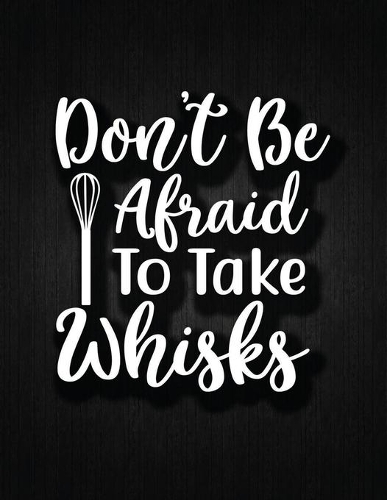 Don't Be Afraid to Take Whisks