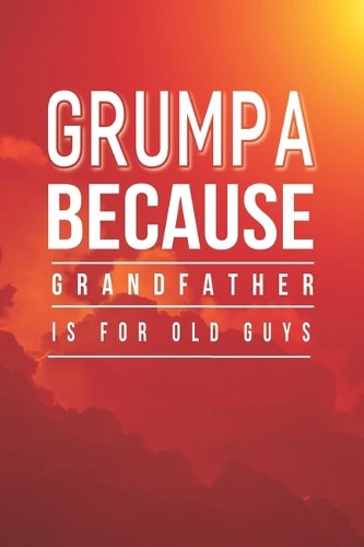 Grumpa Because Grandfather Is For Old Guys: Family life Grandpa Dad Men love marriage friendship parenting wedding divorce Memory dating Journal Blank Lined Note Book Gift