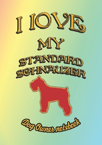 I Love My Standard Schnauzer - Dog Owner Notebook: Doggy Style Designed Pages for Dog Owner to Note Training Log and Daily Adventures.(172 I Love My Dog)