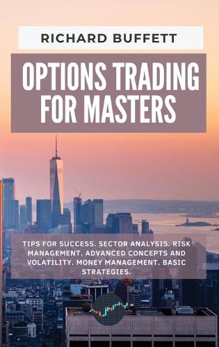 Options Trading for Masters: Tips for Success. Sector Analysis. Risk Management. Advanced Concepts and Volatility. Money Management. Basic Strategies.(Options Trading Guidebooks)