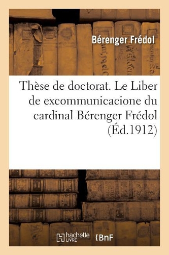 Thèse de Doctorat. Le Liber de Excommunicacione Du Cardinal Bérenger Frédol: Faculté de Droit. Université de Lyon
