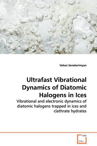 Ultrafast Vibrational Dynamics of Diatomic Halogens in Ices - Vibrational and electronic dynamics of diatomic halogens trapped in ices and clathrate hydrates