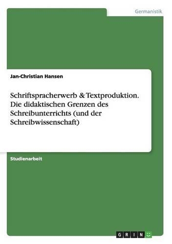 Schriftspracherwerb & Textproduktion. Die didaktischen Grenzen des Schreibunterrichts (und der Schreibwissenschaft)