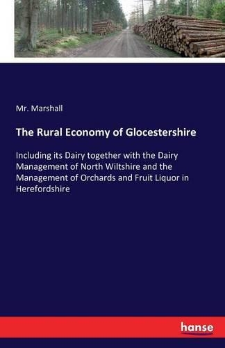 Rural Economy of Glocestershire: Including its Dairy together with the Dairy Management of North Wiltshire and the Management of Orchards and Fruit Liquor in Herefordshire(English)