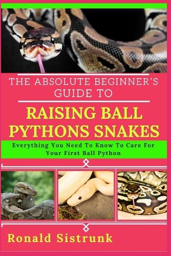 The Absolute Beginner's Guide to Raising Ball Pythons Snakes