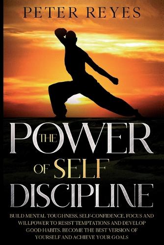 The Power of Self Discipline: Build Mental Toughness, Self-Confidence, Focus And Willpower To Resist Temptations And Develop Good Habits. Become The Best Version Of Yourself And (Spartan Academy)