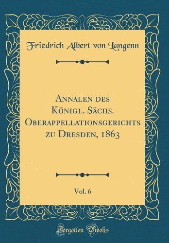 Annalen des Königl. Sächs. Oberappellationsgerichts zu Dresden, 1863, Vol. 6 (Classic Reprint)
