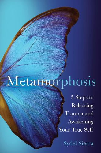 Metamorphosis: 5 Steps to Releasing Trauma and Awakening Your True Self